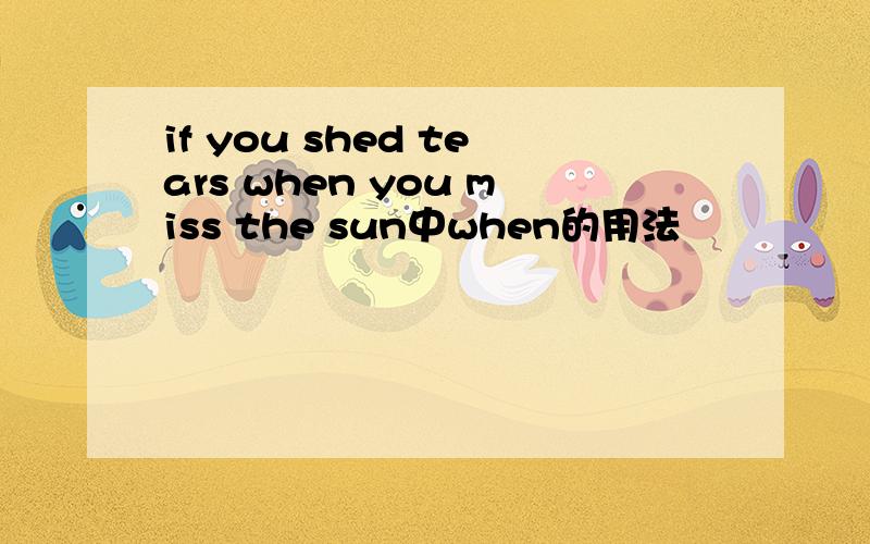 if you shed tears when you miss the sun中when的用法