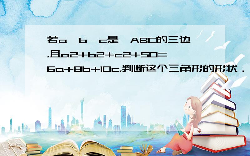 若a、b、c是△ABC的三边，且a2+b2+c2+50=6a+8b+10c，判断这个三角形的形状．