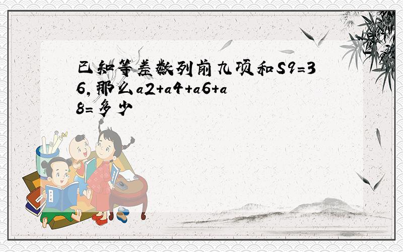 已知等差数列前九项和S9=36,那么a2＋a4+a6+a8=多少