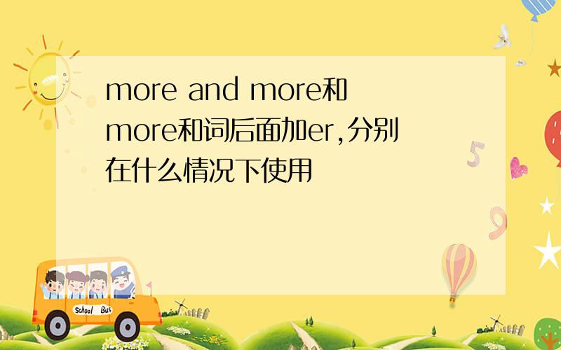 more and more和more和词后面加er,分别在什么情况下使用