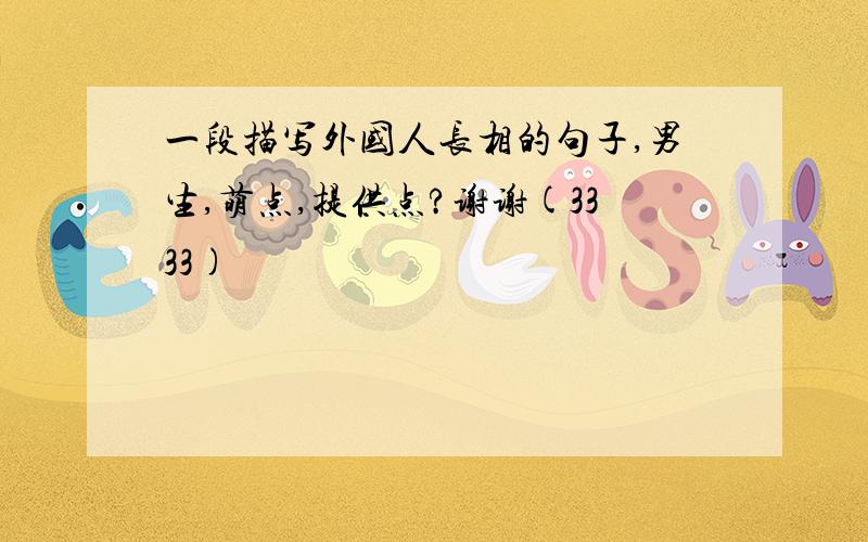 一段描写外国人长相的句子,男生,萌点,提供点?谢谢(3333)