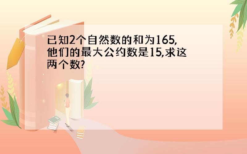 已知2个自然数的和为165,他们的最大公约数是15,求这两个数?