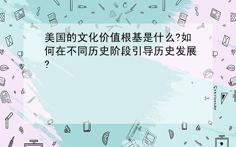 美国的文化价值根基是什么?如何在不同历史阶段引导历史发展?