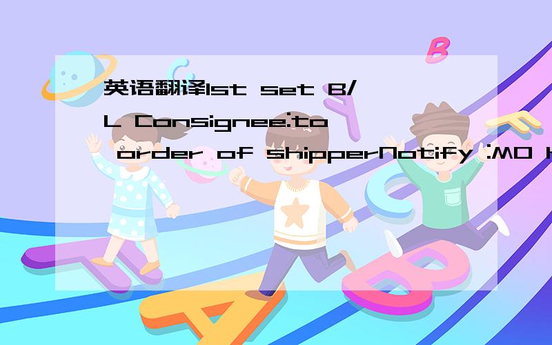 英语翻译1st set B/L Consignee:to order of shipperNotify :MO HK-