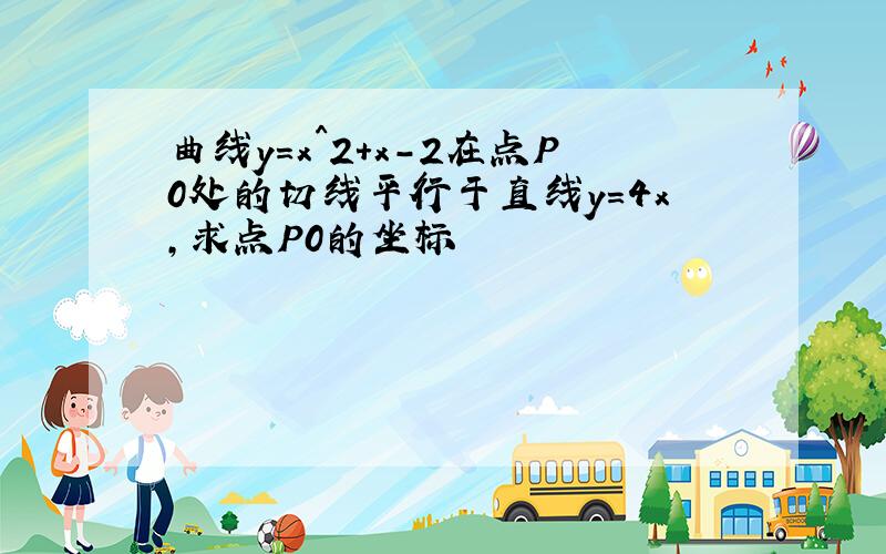 曲线y=x^2+x-2在点P0处的切线平行于直线y=4x,求点P0的坐标