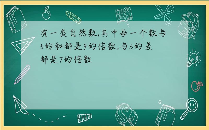 有一类自然数,其中每一个数与5的和都是9的倍数,与5的差都是7的倍数