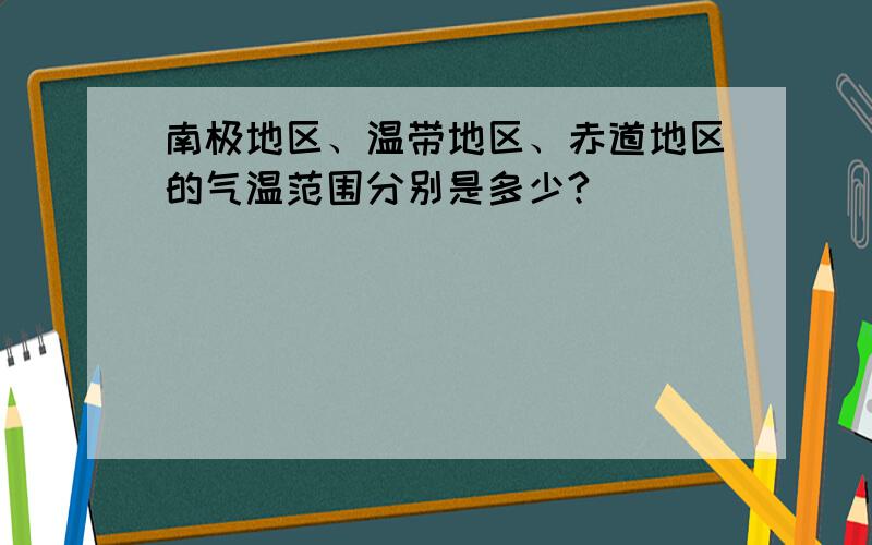 南极地区、温带地区、赤道地区的气温范围分别是多少?