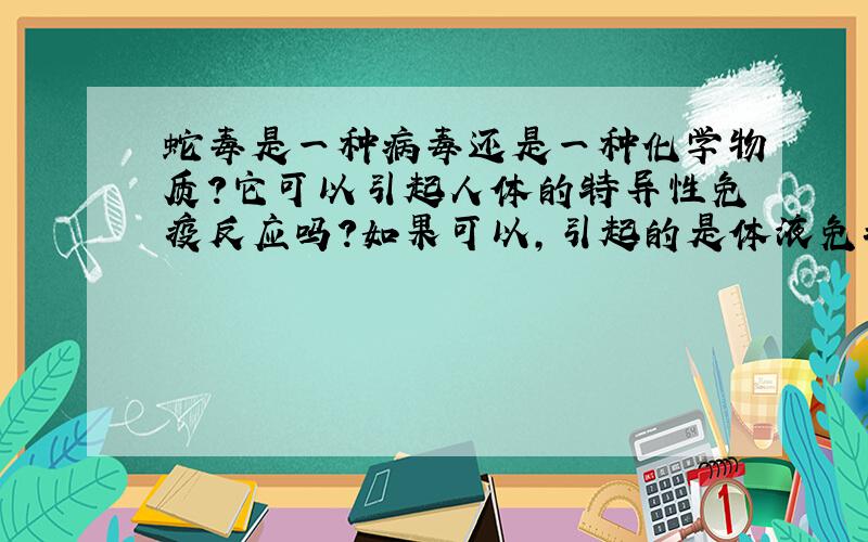 蛇毒是一种病毒还是一种化学物质?它可以引起人体的特异性免疫反应吗?如果可以,引起的是体液免疫（抗体）还是细胞免疫（效应T