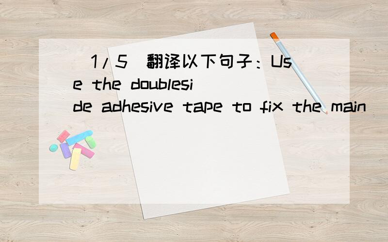 (1/5)翻译以下句子：Use the doubleside adhesive tape to fix the main