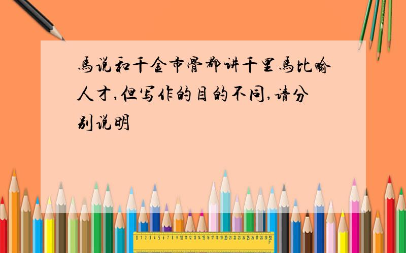 马说和千金市骨都讲千里马比喻人才,但写作的目的不同,请分别说明