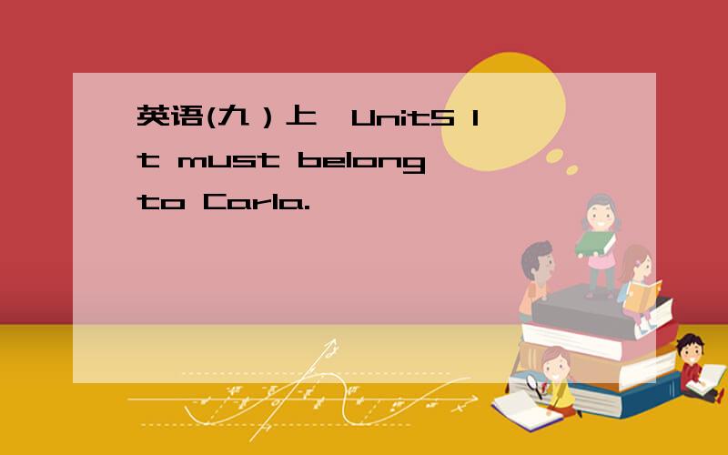 英语(九）上—Unit5 It must belong to Carla.