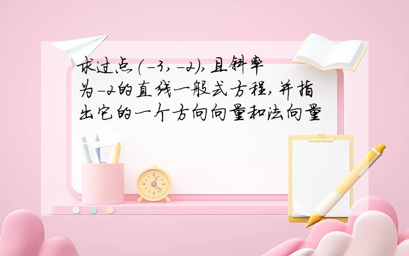 求过点(-3,-2),且斜率为-2的直线一般式方程,并指出它的一个方向向量和法向量