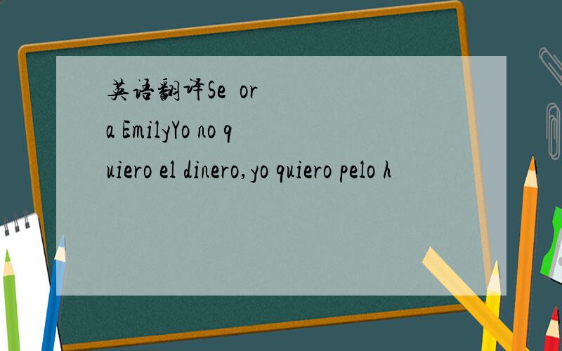 英语翻译Señora EmilyYo no quiero el dinero,yo quiero pelo h