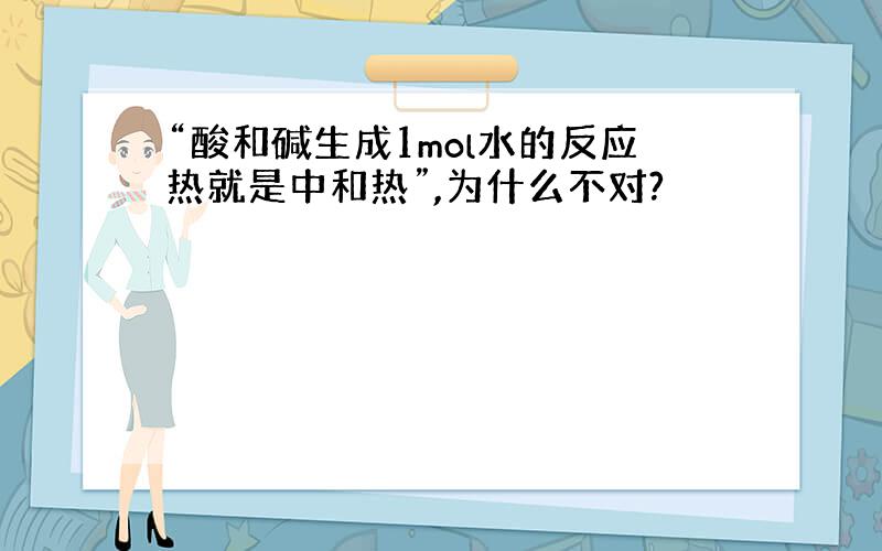 “酸和碱生成1mol水的反应热就是中和热”,为什么不对?