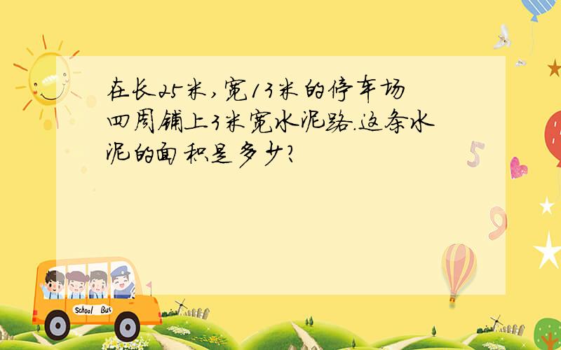 在长25米,宽13米的停车场四周铺上3米宽水泥路.这条水泥的面积是多少?