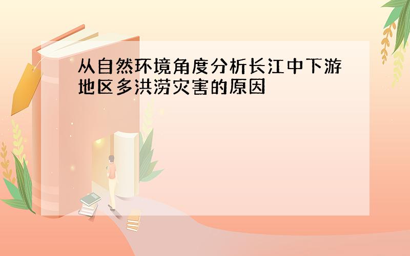 从自然环境角度分析长江中下游地区多洪涝灾害的原因