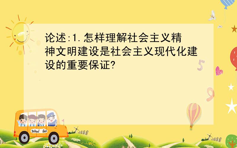 论述:1.怎样理解社会主义精神文明建设是社会主义现代化建设的重要保证?