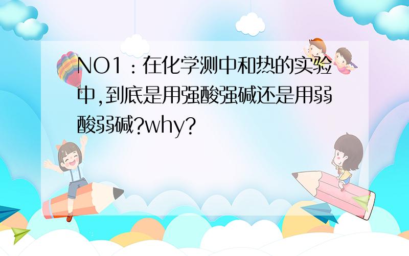 NO1：在化学测中和热的实验中,到底是用强酸强碱还是用弱酸弱碱?why?