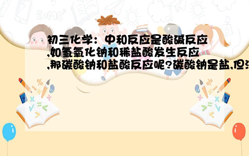 初三化学：中和反应是酸碱反应,如氢氧化钠和稀盐酸发生反应,那碳酸钠和盐酸反应呢?碳酸钠是盐,但溶液是碱性,算不算中和反应