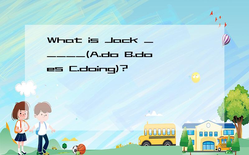 What is Jack _____(A.do B.does C.doing)?