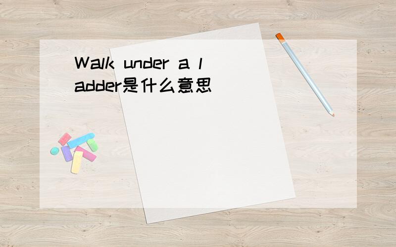 Walk under a ladder是什么意思