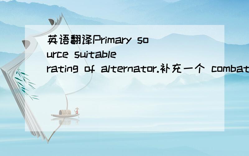 英语翻译Primary source suitable rating of alternator.补充一个 combat