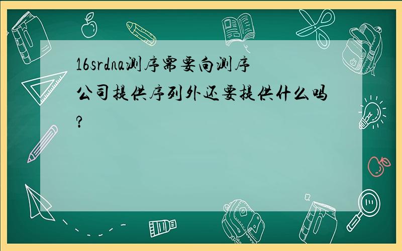 16srdna测序需要向测序公司提供序列外还要提供什么吗?