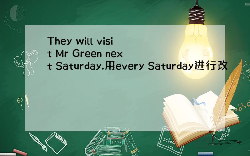 They will visit Mr Green next Saturday.用every Saturday进行改