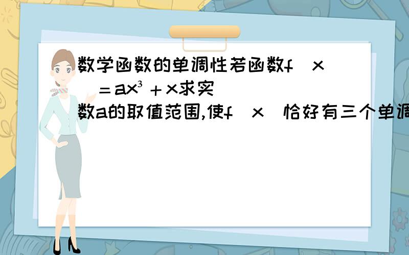 数学函数的单调性若函数f（x）＝ax³＋x求实数a的取值范围,使f（x）恰好有三个单调区间