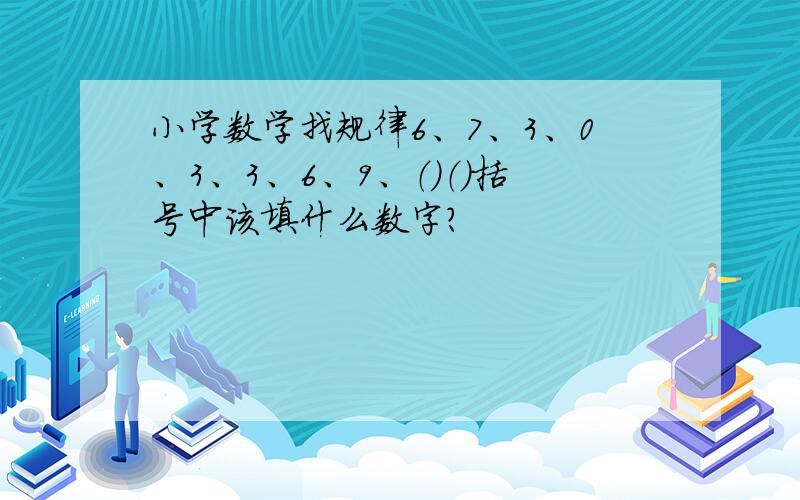 小学数学找规律6、7、3、0、3、3、6、9、（）（）括号中该填什么数字?