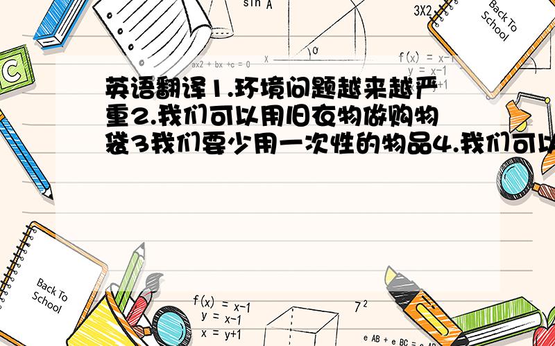 英语翻译1.环境问题越来越严重2.我们可以用旧衣物做购物袋3我们要少用一次性的物品4.我们可以使用纸带袋、竹篮来代替塑料