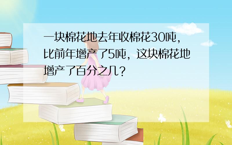 一块棉花地去年收棉花30吨，比前年增产了5吨，这块棉花地增产了百分之几？