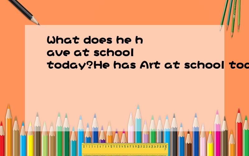 What does he have at school today?He has Art at school today