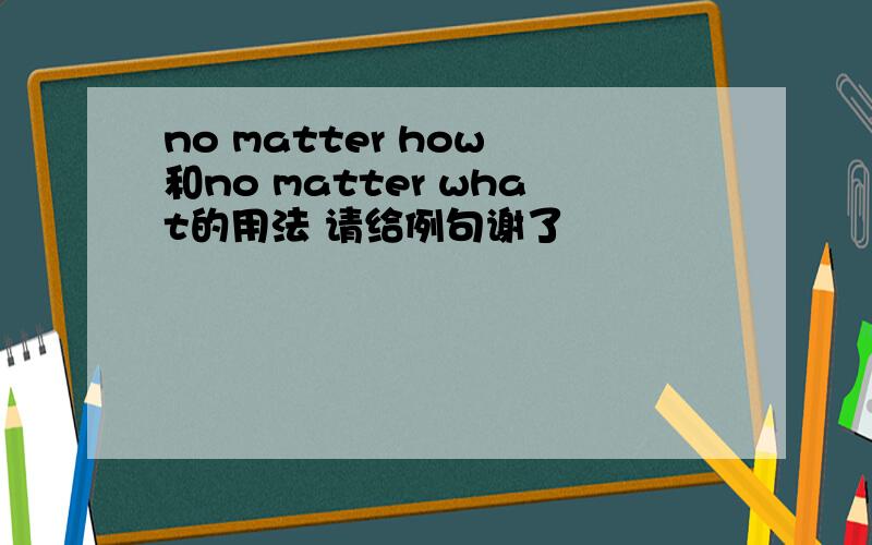 no matter how 和no matter what的用法 请给例句谢了