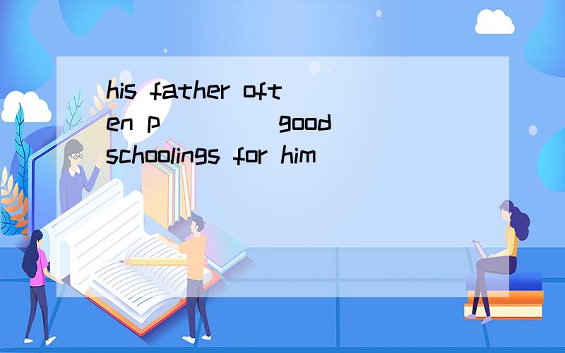 his father often p____ good schoolings for him