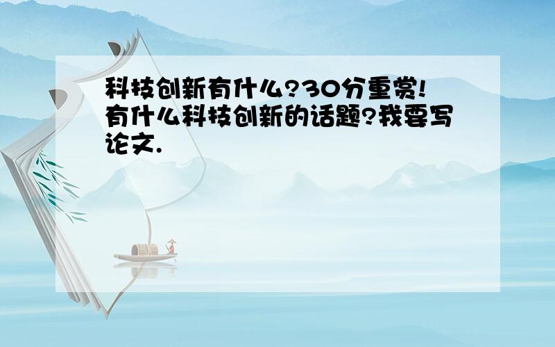 科技创新有什么?30分重赏!有什么科技创新的话题?我要写论文.