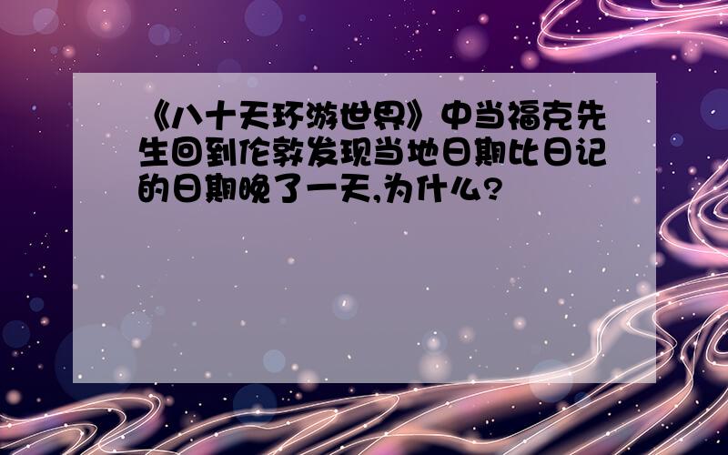 《八十天环游世界》中当福克先生回到伦敦发现当地日期比日记的日期晚了一天,为什么?