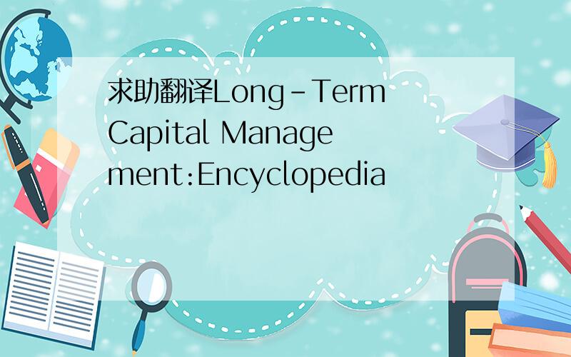 求助翻译Long-Term Capital Management:Encyclopedia