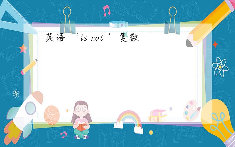 英语 ‘is not ’复数