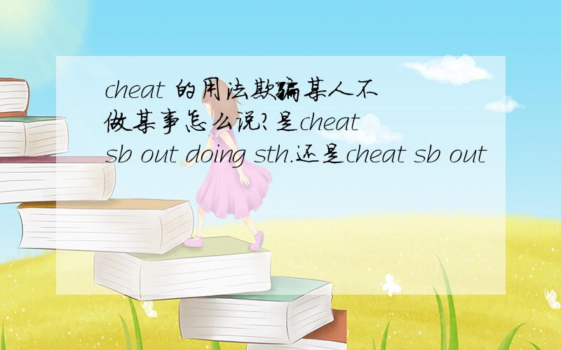 cheat 的用法欺骗某人不做某事怎么说?是cheat sb out doing sth.还是cheat sb out