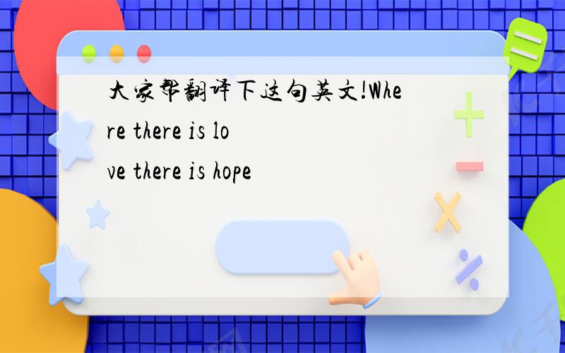 大家帮翻译下这句英文!Where there is love there is hope