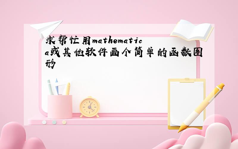 求帮忙用mathematica或其他软件画个简单的函数图形