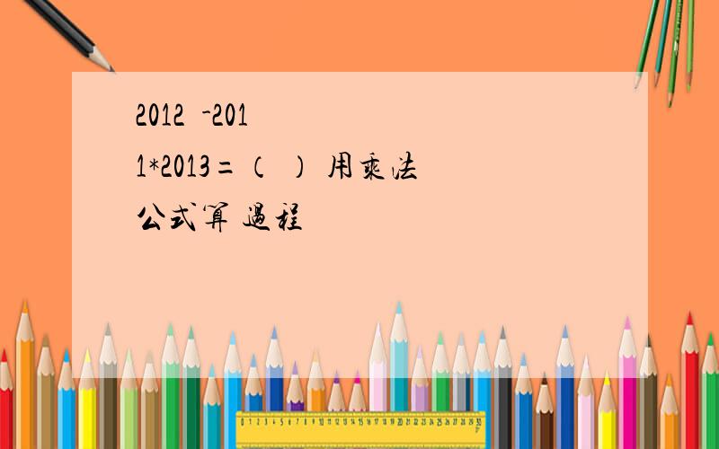 2012²-2011*2013=（ ） 用乘法公式算 过程