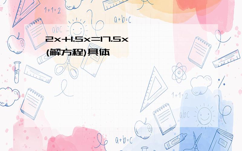 2x+1.5x=17.5x (解方程)具体