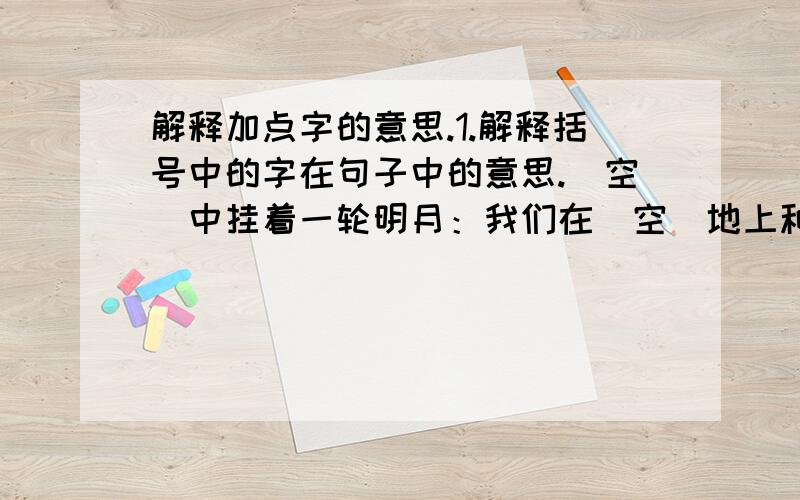 解释加点字的意思.1.解释括号中的字在句子中的意思.（空）中挂着一轮明月：我们在（空）地上种上花生：欲穷千里目,（更）上