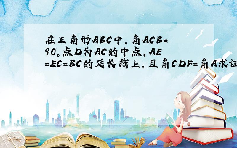 在三角形ABC中,角ACB＝90°点D为AC的中点,AE＝EC＝BC的延长线上,且角CDF＝角A求证：四边形DECF为四