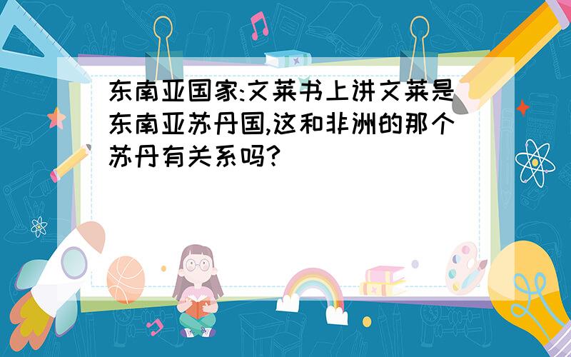 东南亚国家:文莱书上讲文莱是东南亚苏丹国,这和非洲的那个苏丹有关系吗?