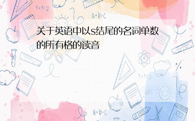 关于英语中以s结尾的名词单数的所有格的读音