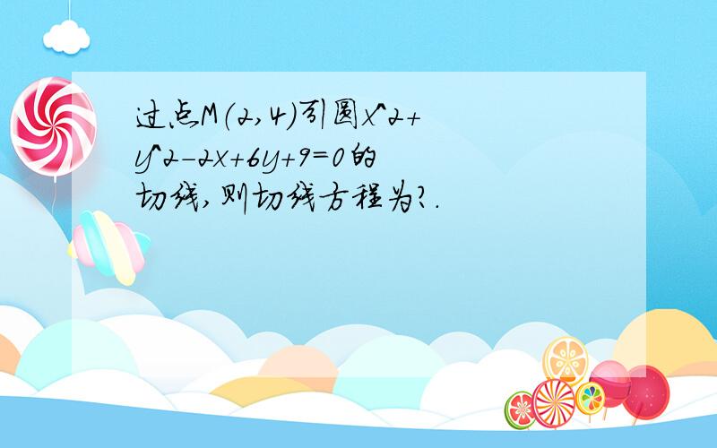 过点M（2,4）引圆x^2+y^2-2x+6y+9=0的切线,则切线方程为?.