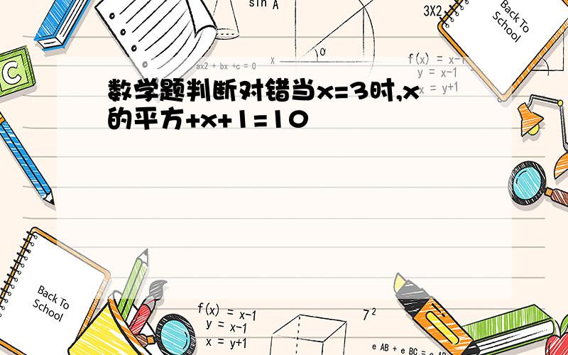 数学题判断对错当x=3时,x的平方+x+1=10